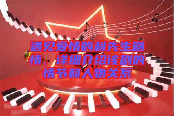 遇見愛情的利先生劇情，詳細介紹該劇的情節(jié)和人物關(guān)系
