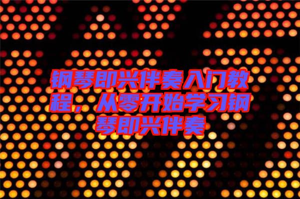 鋼琴即興伴奏入門(mén)教程，從零開(kāi)始學(xué)習(xí)鋼琴即興伴奏