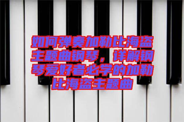 如何彈奏加勒比海盜主題曲鋼琴，詳解鋼琴愛好者必學的加勒比海盜主題曲