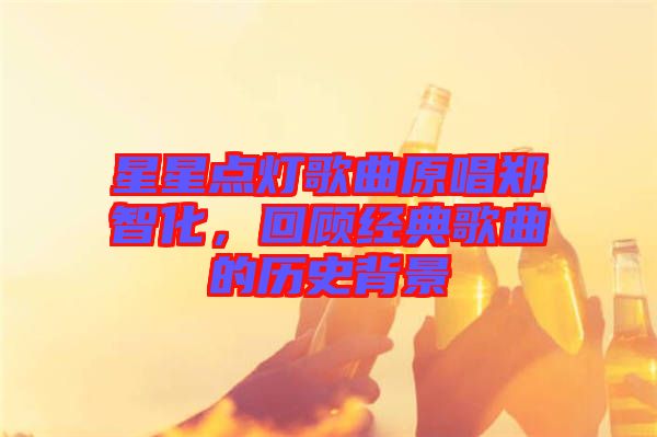 星星點(diǎn)燈歌曲原唱鄭智化，回顧經(jīng)典歌曲的歷史背景