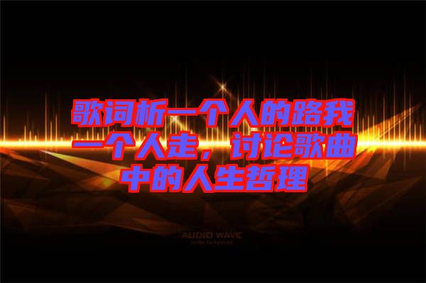歌詞析一個人的路我一個人走，討論歌曲中的人生哲理