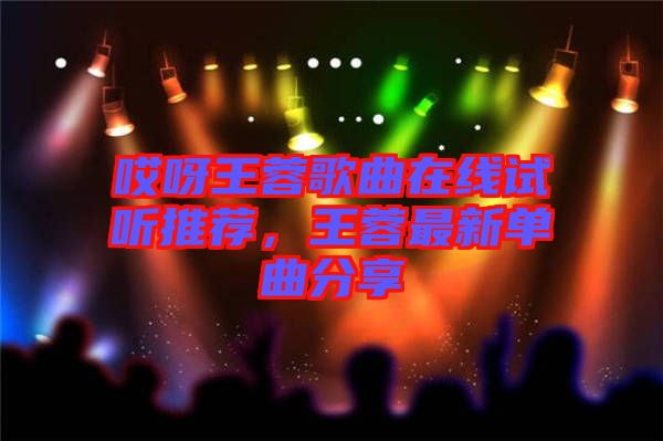哎呀王蓉歌曲在線試聽推薦，王蓉最新單曲分享