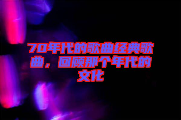 70年代的歌曲經(jīng)典歌曲，回顧那個年代的文化
