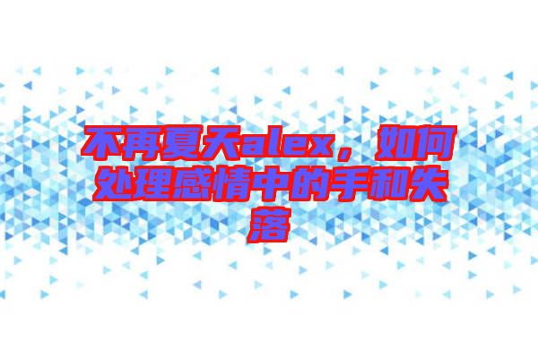 不再夏天alex，如何處理感情中的手和失落