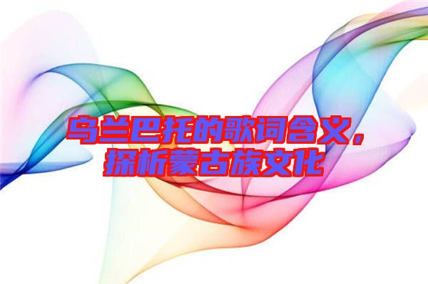 烏蘭巴托的歌詞含義，探析蒙古族文化