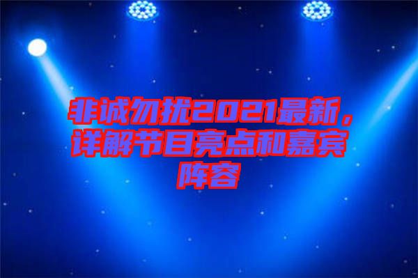 非誠勿擾2021最新，詳解節(jié)目亮點和嘉賓陣容