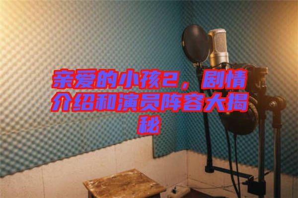 親愛的小孩2，劇情介紹和演員陣容大揭秘