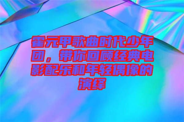 霍元甲歌曲時(shí)代少年團(tuán)，帶你回顧經(jīng)典電影配樂和年輕偶像的演繹