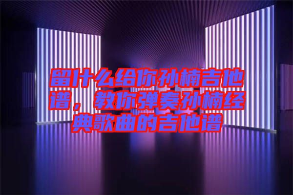 留什么給你孫楠吉他譜，教你彈奏孫楠經(jīng)典歌曲的吉他譜