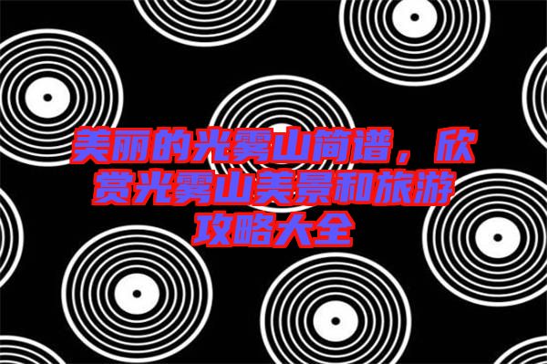 美麗的光霧山簡譜，欣賞光霧山美景和旅游攻略大全