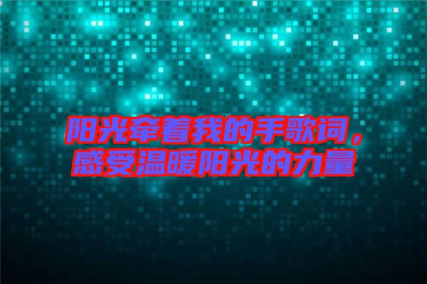 陽光牽著我的手歌詞，感受溫暖陽光的力量