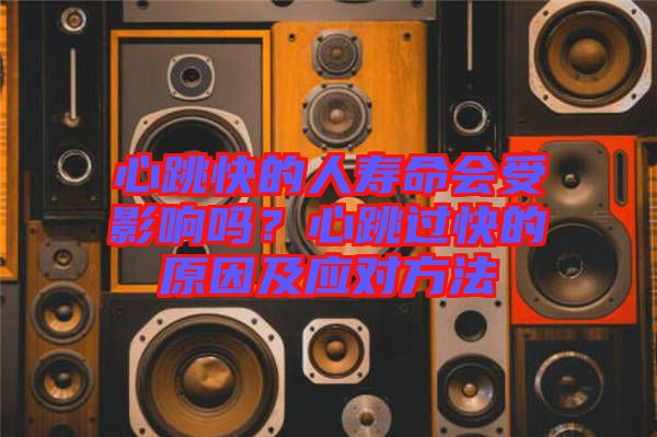 心跳快的人壽命會受影響嗎？心跳過快的原因及應(yīng)對方法