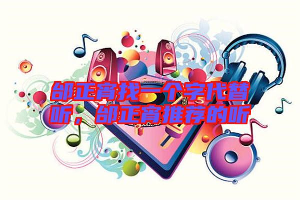 邰正宵找一個字代替聽，邰正宵推薦的聽