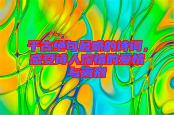 千古絕句最感的詩(shī)詞，感受詩(shī)人深情的愛(ài)情與離別