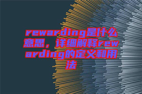 rewarding是什么意思，詳細(xì)解釋rewarding的定義和用法