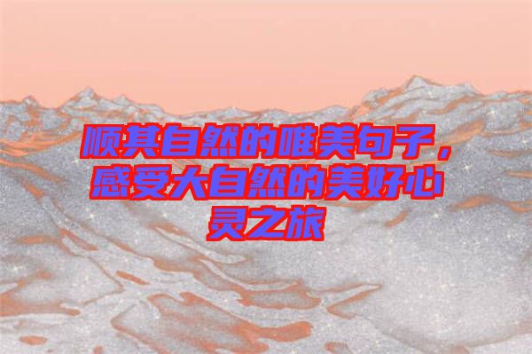 順其自然的唯美句子，感受大自然的美好心靈之旅