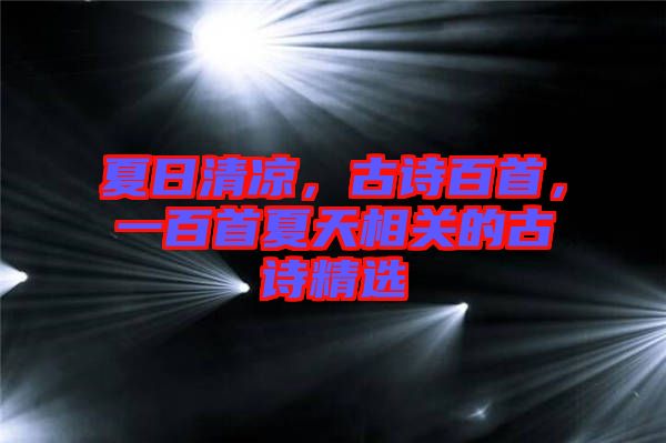 夏日清涼，古詩百首，一百首夏天相關(guān)的古詩精選
