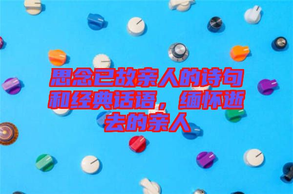 思念已故親人的詩句和經(jīng)典話語，緬懷逝去的親人