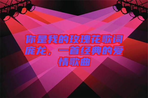 你是我的玫瑰花歌詞龐龍，一首經(jīng)典的愛情歌曲
