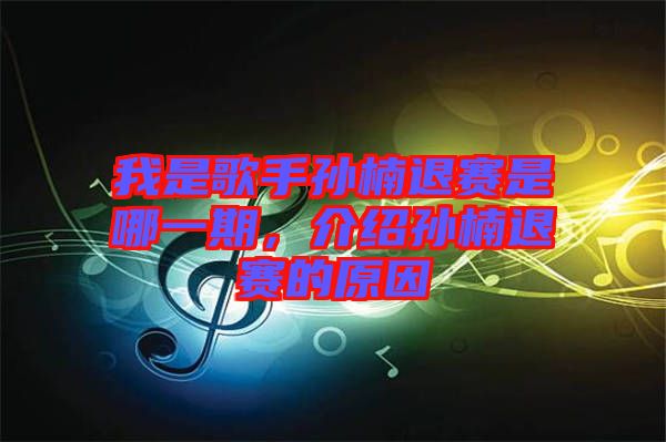 我是歌手孫楠退賽是哪一期，介紹孫楠退賽的原因