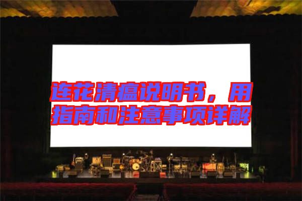 連花清瘟說(shuō)明書(shū)，用指南和注意事項(xiàng)詳解