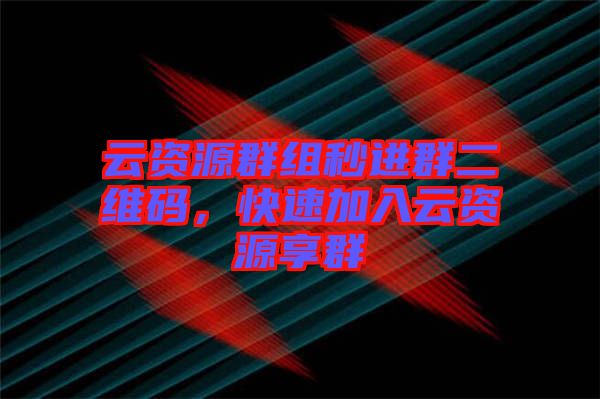 云資源群組秒進群二維碼，快速加入云資源享群