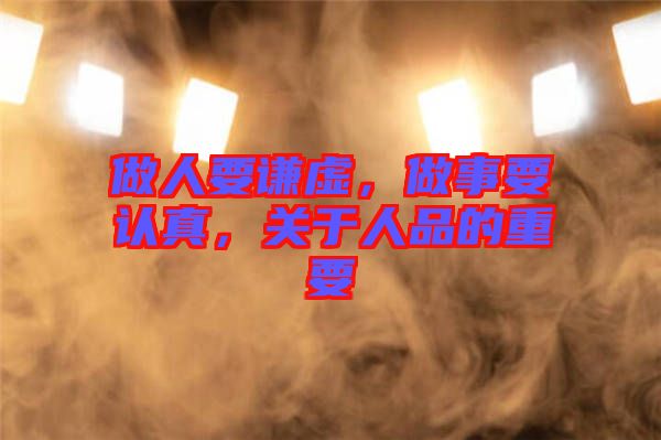 做人要謙虛，做事要認真，關(guān)于人品的重要