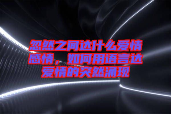 忽然之間達什么愛情感情，如何用語言達愛情的突然涌現(xiàn)
