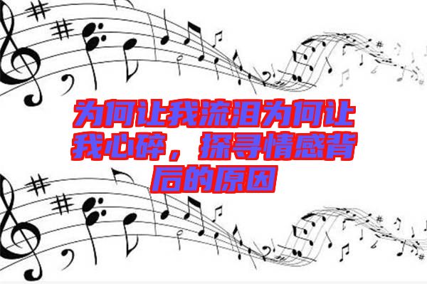 為何讓我流淚為何讓我心碎，探尋情感背后的原因
