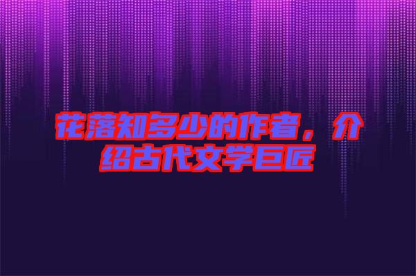 花落知多少的作者，介紹古代文學(xué)巨匠