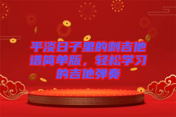平淡日子里的刺吉他譜簡單版，輕松學(xué)習(xí)的吉他彈奏
