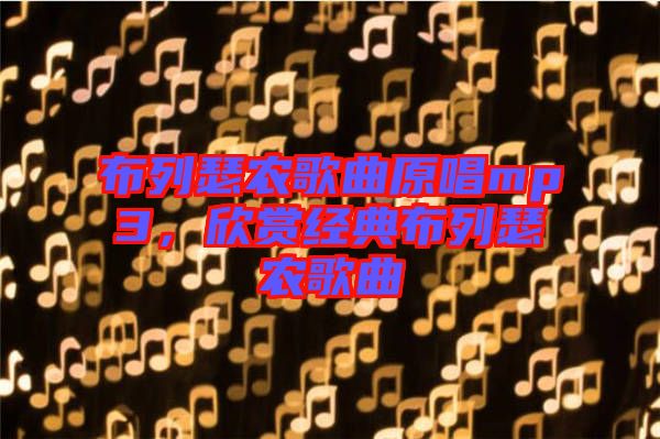 布列瑟農(nóng)歌曲原唱mp3，欣賞經(jīng)典布列瑟農(nóng)歌曲