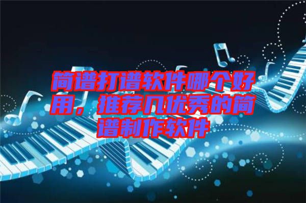 簡譜打譜軟件哪個好用，推薦幾優(yōu)秀的簡譜制作軟件