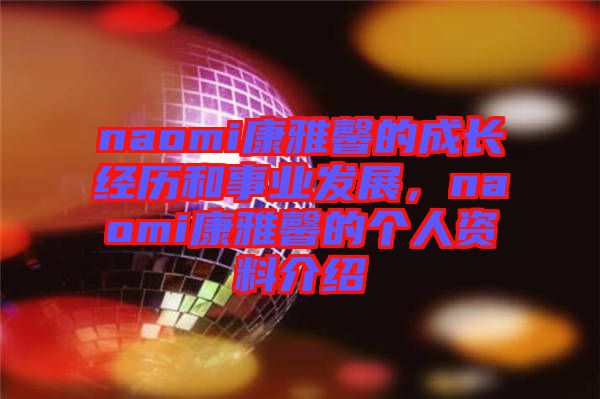 naomi康雅馨的成長(zhǎng)經(jīng)歷和事業(yè)發(fā)展，naomi康雅馨的個(gè)人資料介紹