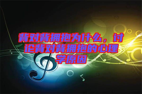 背對(duì)背擁抱為什么，討論背對(duì)背擁抱的心理學(xué)原因