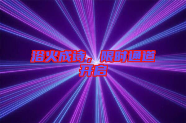 浴火成詩(shī)，限時(shí)通道開啟