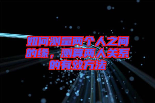 如何測量兩個人之間的緣，測算兩人關(guān)系的有效方法