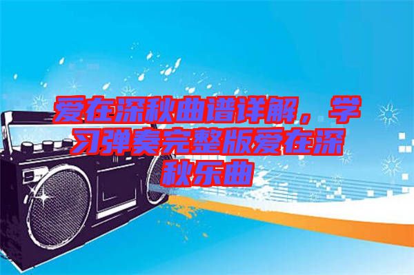 愛在深秋曲譜詳解，學(xué)習(xí)彈奏完整版愛在深秋樂曲