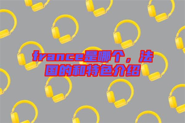 france是哪個，法國的和特色介紹