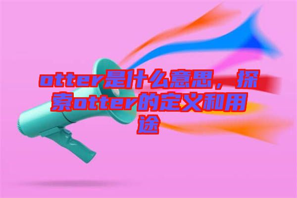 otter是什么意思，探索otter的定義和用途