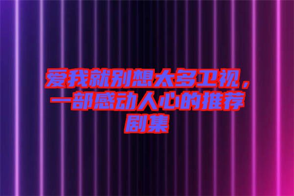 愛(ài)我就別想太多衛(wèi)視，一部感動(dòng)人心的推薦劇集