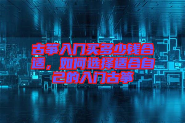 古箏入門(mén)買(mǎi)多少錢(qián)合適，如何選擇適合自己的入門(mén)古箏