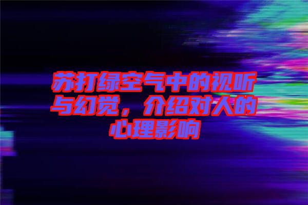 蘇打綠空氣中的視聽與幻覺，介紹對人的心理影響