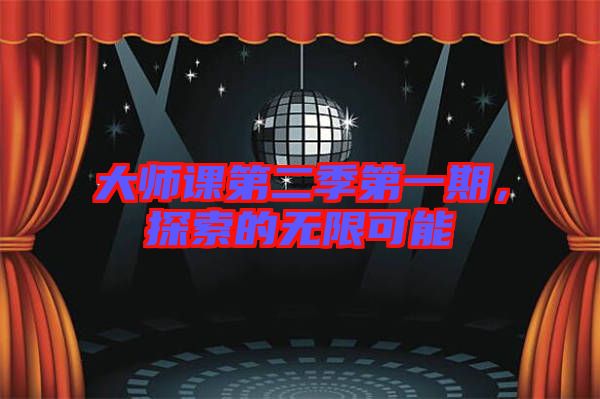 大師課第二季第一期，探索的無(wú)限可能