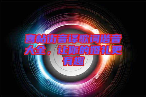 喜帖街音譯歌詞諧音大全，讓你的婚禮更有趣