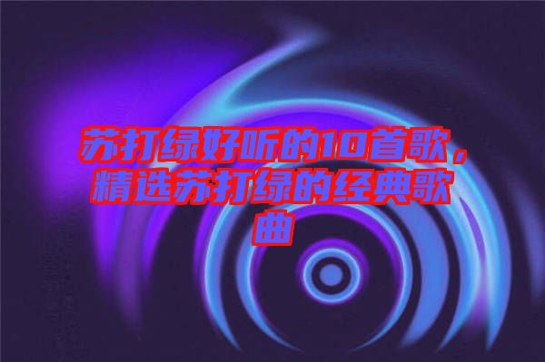 蘇打綠好聽的10首歌，精選蘇打綠的經(jīng)典歌曲