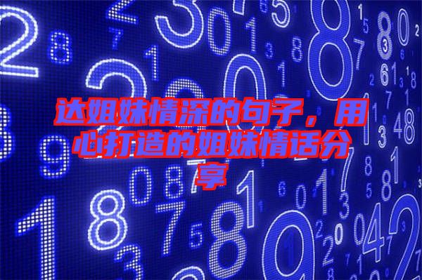 達姐妹情深的句子，用心打造的姐妹情話分享