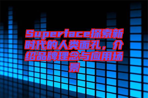 Superface探索新時代的人類面孔，介紹品牌理念與應(yīng)用場景