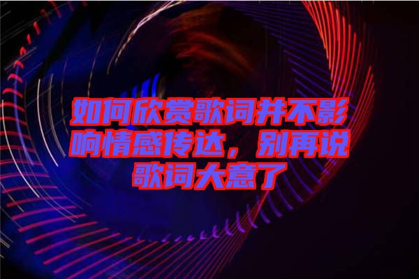 如何欣賞歌詞并不影響情感傳達(dá)，別再說歌詞大意了