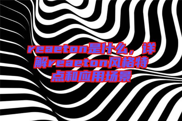reaeton是什么，詳解reaeton風(fēng)格特點和應(yīng)用場景